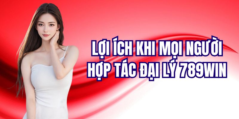 Nhận được hoa hồng khủng khi hợp tác đại lý 789Win
